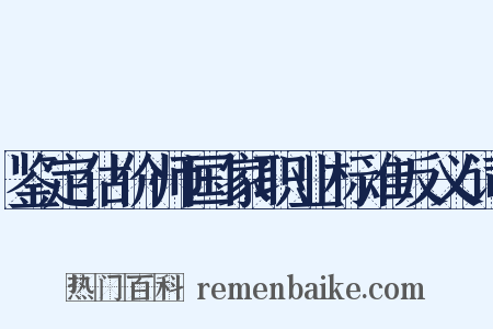 鉴定估价师国家职业标准反义词是什么意思的图片